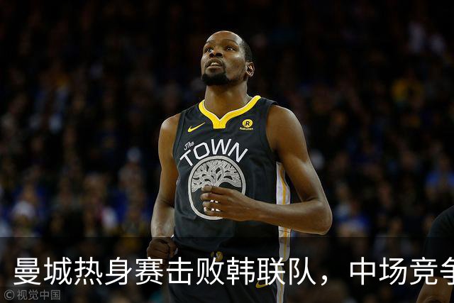 曼城热身赛击败韩联队，中场竞争愈演愈烈